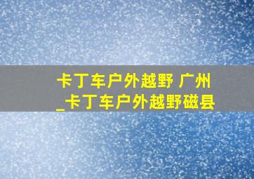 卡丁车户外越野 广州_卡丁车户外越野磁县